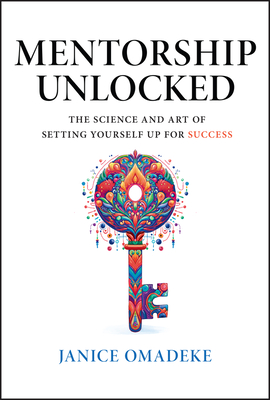 Mentorship Unlocked: The Science and Art of Setting Yourself Up for Success - Janice Omadeke