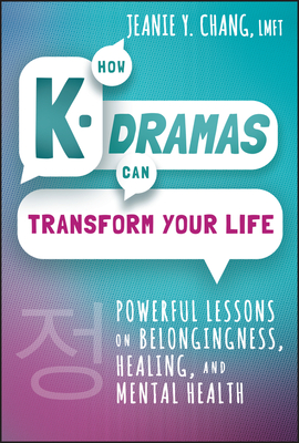 How K-Dramas Can Transform Your Life: Powerful Lessons on Belongingness, Healing, and Mental Health - Jeanie Y. Chang