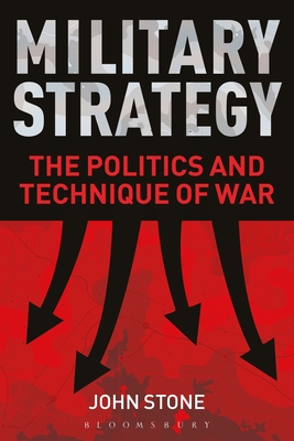 Military Strategy: The Politics and Technique of War - John Stone