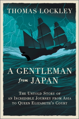 A Gentleman from Japan: The Untold Story of an Incredible Journey from Asia to Queen Elizabeth's Court - Thomas Lockley