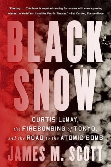 Black Snow: Curtis Lemay, the Firebombing of Tokyo, and the Road to the Atomic Bomb - James M. Scott