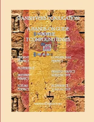 Spanish Verb Conjugation: A Hands-On Guide to the 7 Compound Tenses - Brian Ford