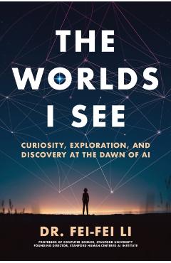 Coperta cărții 'The Worlds I See: Curiosity, Exploration, and Discovery at the Dawn of AI - Fei-fei Li'