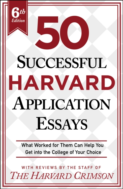 50 Successful Harvard Application Essays, 6th Edition: What Worked for Them Can Help You Get Into the College of Your Choice - Staff Of The Harvard Crimson