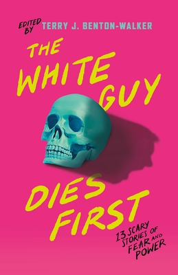 The White Guy Dies First: 13 Scary Stories of Fear and Power - Terry J. Benton-walker