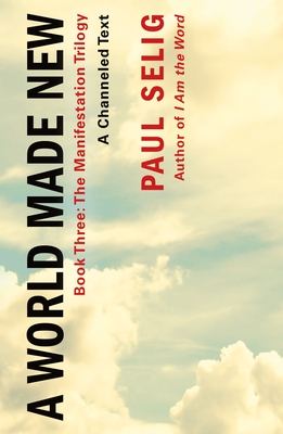 A World Made New: A Channeled Text: (Book Three of the Manifestation Trilogy) - Paul Selig