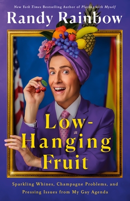 Low-Hanging Fruit: Sparkling Whines, Champagne Problems, and Pressing Issues from My Gay Agenda - Randy Rainbow