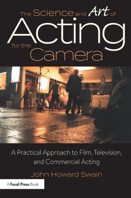 The Science and Art of Acting for the Camera: A Practical Approach to Film, Television, and Commercial Acting - John Howard Swain
