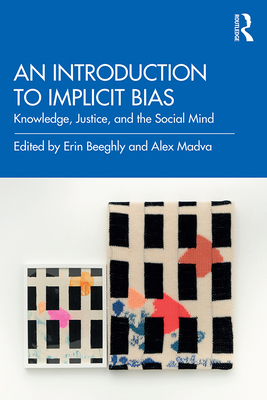 An Introduction to Implicit Bias: Knowledge, Justice, and the Social Mind - Erin Beeghly