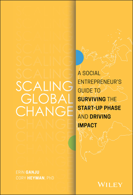 Scaling Global Change: A Social Entrepreneur's Guide to Surviving the Start-Up Phase and Driving Impact - Erin Ganju