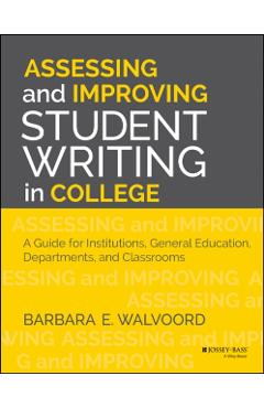 Poza produsului Assessing and Improving Student Writing in College: A Guide for Institutions, General Education, Departments, and Classrooms - Barbara E. Walvoord