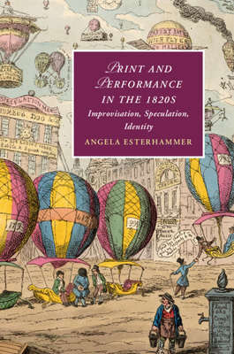 Print and Performance in the 1820s: Improvisation, Speculation, Identity - Angela Esterhammer