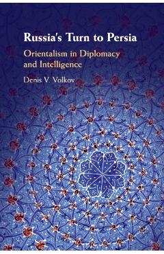 Coperta cărții 'Russia's Turn to Persia: Orientalism in Diplomacy and Intelligence - Denis V. Volkov'
