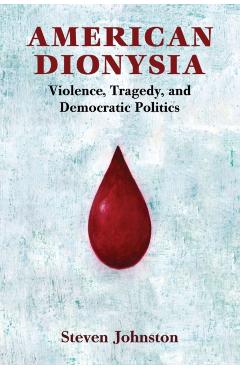 Coperta cărții 'American Dionysia: Violence, Tragedy, and Democratic Politics - Steven Johnston'
