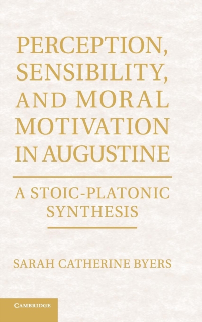 Perception, Sensibility, and Moral Motivation in Augustine: A Stoic-Platonic Synthesis - Sarah Catherine Byers