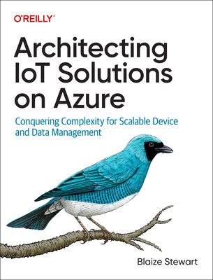 Architecting Iot Solutions on Azure: Conquering Complexity for Scalable Device and Data Management - Blaize Stewart