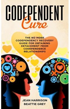 Coperta cărții 'Codependent Cure: The No More Codependency Recovery Guide For Obtaining Detachment From Codependence Relationships -'