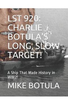 Coperta cărții 'Lst 920: Charlie Botula's Long, Slow Target!: A Ship That Made History in Ww2! - Mike Botula'