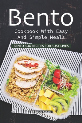 Bento Cookbook with Easy and Simple Meals: Bento Box Recipes for Busy Lives - Allie Allen