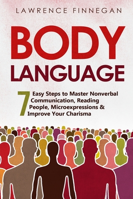 Body Language: 7 Easy Steps to Master Nonverbal Communication, Reading People, Microexpressions & Improve Your Charisma - Lawrence Finnegan