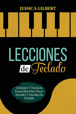 Lecciones de Teclado: Consejos Y Técnicas Esenciales Para Tocar Acordes Y Escalas De Teclado - Jessica Gilbert