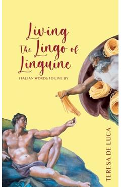 Coperta cărții 'Living The Lingo of Linguine: Italian Words to Live By - Teresa De Luca'