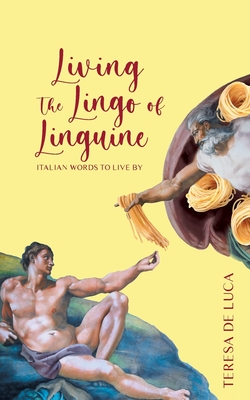 Coperta cărții 'Living The Lingo of Linguine: Italian Words to Live By - Teresa De Luca'