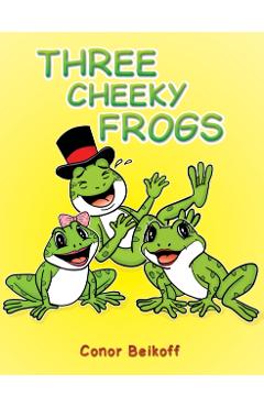 Coperta cărții 'Three Cheeky Frogs - Conor Beikoff'