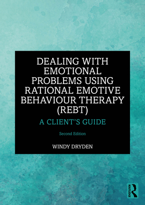 Dealing with Emotional Problems Using Rational Emotive Behaviour Therapy (REBT): A Client's Guide - Windy Dryden