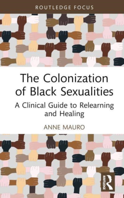 The Colonization of Black Sexualities: A Clinical Guide to Relearning and Healing - Anne Mauro