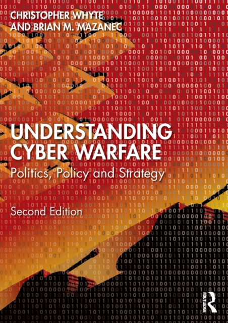 Understanding Cyber-Warfare: Politics, Policy and Strategy - Christopher Whyte