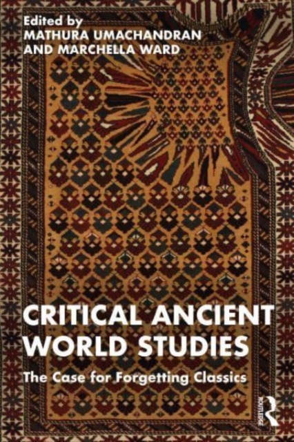 Critical Ancient World Studies: The Case for Forgetting Classics - Mathura Umachandran