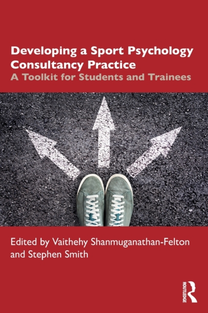 Developing a Sport Psychology Consultancy Practice: A Toolkit for Students and Trainees - Vaithehy Shanmuganathan-felton