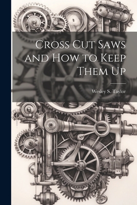 Cross Cut Saws and How to Keep Them Up - Wesley S. Taylor