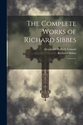 The Complete Works of Richard Sibbes: 7 - Richard Sibbes