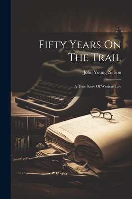 Coperta cărții 'Fifty Years On The Trail: A True Story Of Western Life - John Young Nelson'