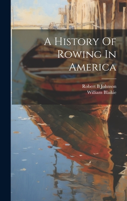 A History Of Rowing In America - Johnson Robert B