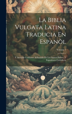 La Biblia Vulgata Latina Traducia En Espanl: Y Anotada Conforme Al Sentido De Los Santos Padres, Y Expositores Cathlicos; Volume 1 - Anonymous