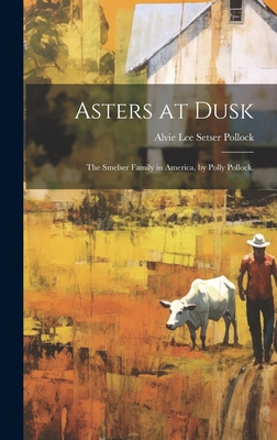 Asters at Dusk; the Smelser Family in America, by Polly Pollock. - Alvie Lee Setser 1924- Pollock