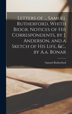 Letters of ... Samuel Rutherford, Whith Biogr. Notices of His Correspondents, by J. Anderson, and a Sketch of His Life, &c., by A.a. Bonar - Samuel Rutherford