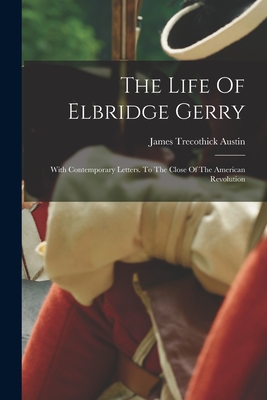 The Life Of Elbridge Gerry: With Contemporary Letters. To The Close Of The American Revolution - James Trecothick Austin