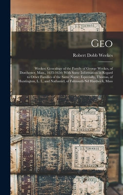 Geo: Weekes: Genealogy of the Family of George Weekes, of Dorchester, Mass., 1635-1650; With Some Information in Regard to - Robert Dobb Weekes