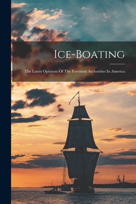 Ice-boating: The Latest Opinions Of The Foremost Authorities In America - Anonymous