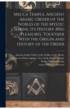 Coperta cărții 'Mecca Temple, Ancient Arabic Order of the Nobles of the Mystic Shrine, Its History and Pleasures, Together With the'