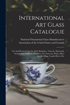 International Art Glass Catalogue: Art And Beveled Glass In All Its Branches: Church, Memorial, Society And Domestic Windows, Art Nouveau, Prism, Mitr - National Ornamental Glass Manufacturers