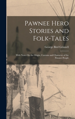 Pawnee Hero Stories and Folk-Tales: With Notes On the Origin, Customs and Character of the Pawnee People - George Bird Grinnell