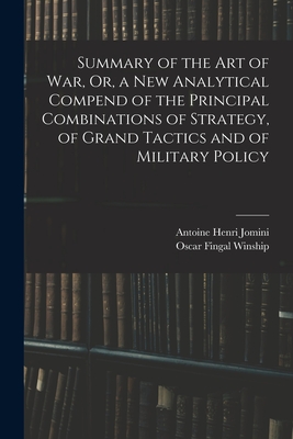 Summary of the Art of War, Or, a New Analytical Compend of the Principal Combinations of Strategy, of Grand Tactics and of Military Policy - Antoine Henri Jomini