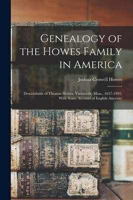 Genealogy of the Howes Family in America: Descendants of Thomas Howes, Yarmouth, Mass., 1637-1892. With Some Account of English Ancestry - Joshua Crowell Howes