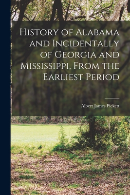 History of Alabama and Incidentally of Georgia and Mississippi, From the Earliest Period - Albert James Pickett