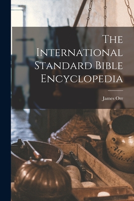 The International Standard Bible Encyclopedia - James Orr